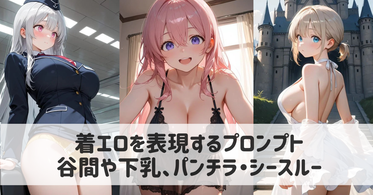 【AIイラスト】着エロを表現するプロンプト|谷間や下乳、パンチラ・シースルーも紹介
